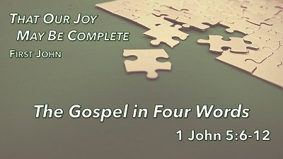 The Gospel in Four Words (1 John 5:6-12)