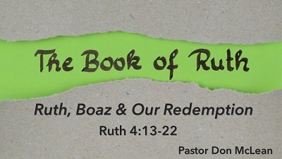Ruth, Boaz & Our Redemption (Ruth 4:13-22)