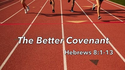 The Better Covenant (Hebrews 8:1-13)