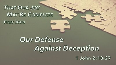 Our Defense Against Deception (1 John 2:18-27)
