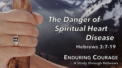 The Danger of Spiritual Heart Disease (Hebrews 3:7-19)