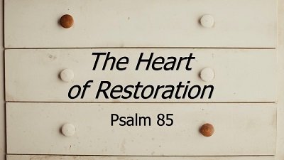 The Heart of Restoration (Psalm 85)