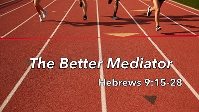 The Better Mediator (Hebrews 9:15-28)